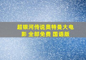 超银河传说奥特曼大电影 全部免费 国语版